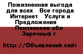 Пожизненная выгода для всех - Все города Интернет » Услуги и Предложения   . Пензенская обл.,Заречный г.